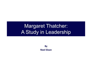 Margaret Thatcher:
A Study in Leadership
By
Noel Sloan

 