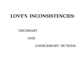LOVE’S INCONSISTENCIES:
NECESSARY
AND
UNNECESSARY FICTIONS
 