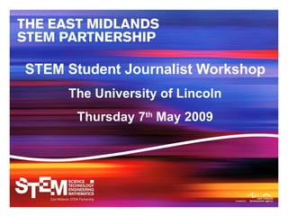 STEM Student Journalist Workshop The University of Lincoln Thursday 7 th  May 2009 
