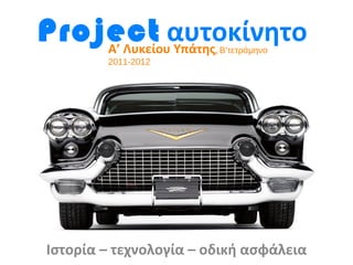 Project αυτοκίνητο
    Α’ Λυκείου Υπάτης   , Β’τετράμηνο
        2011-2012




Ιστορία – τεχνολογία – οδική ασφάλεια
 