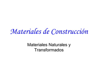 Materiales de Construcción
     Materiales Naturales y
        Transformados
 