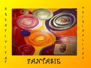K R E A T I V I T Ä T O R I G I N A L I T Ä T FANTASIE 