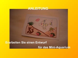 ANLEITUNG Erarbeiten Sie einen Entwurf  für das Mini-Aquarium   