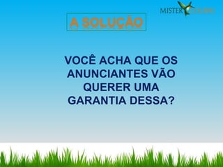 VOCÊ ACHA QUE OS ANUNCIANTES VÃO QUERER UMA GARANTIA DESSA? 