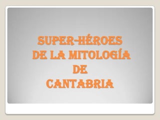 SUPER-HÉROES DE LA MITOLOGÍA DE CANTABRIA 