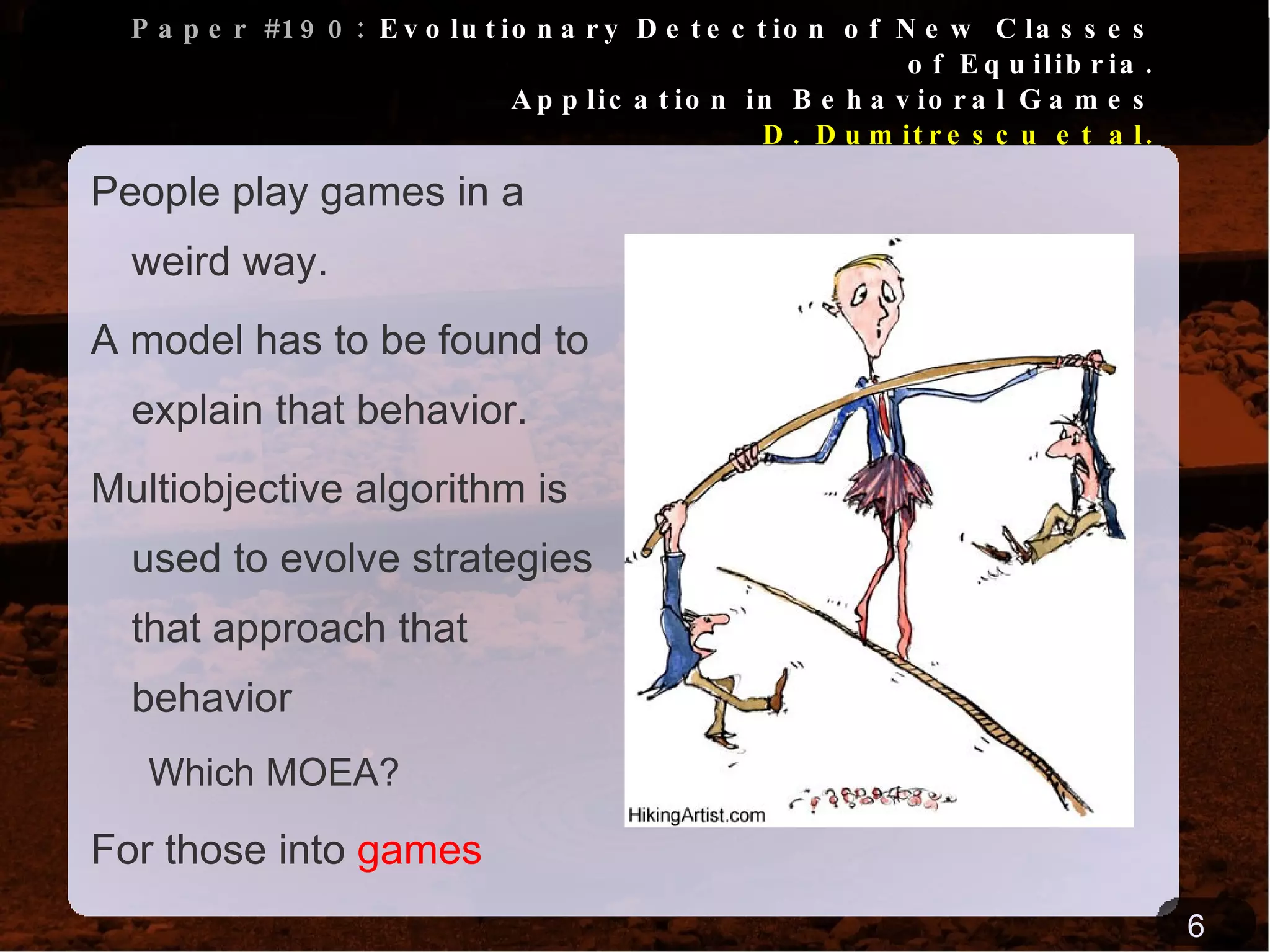 Paper #190:  Evolutionary Detection of New Classes of Equilibria. Application in Behavioral Games D. Dumitrescu et al. People play games in a weird way. 