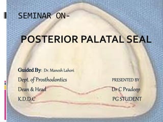 SEMINAR ON-
POSTERIOR PALATAL SEAL
Guided By: Dr. Manesh Lahori
Dept. of Prosthodontics PRESENTED BY
Dean & Head Dr C Pradeep
K.D.D.C PG STUDENT
 