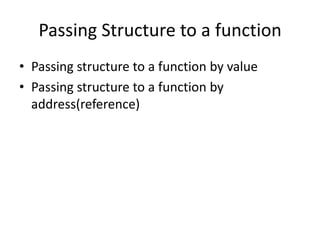 Passing Structure to a function
• Passing structure to a function by value
• Passing structure to a function by
address(reference)
 