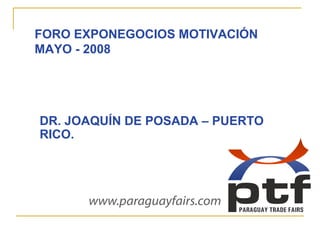 FORO EXPONEGOCIOS MOTIVACIÓN
MAYO - 2008

DR. JOAQUÍN DE POSADA – PUERTO
RICO.

 