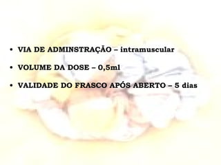 VIA DE ADMINSTRAÇÃO – intramuscular VOLUME DA DOSE – 0,5ml VALIDADE DO FRASCO APÓS ABERTO – 5 dias 