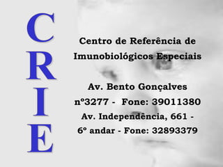 Centro de Referência de Imunobiológicos Especiais Av. Bento Gonçalves nº3277 -  Fone: 39011380 Av. Independência, 661 - 6º andar - Fone: 32893379 CRIE 
