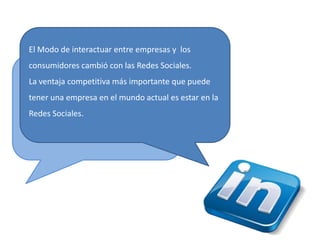 El Modo de interactuar entre empresas y  los consumidores cambió con las Redes Sociales.La ventaja competitiva más importante que puede tener una empresa en el mundo actual es estar en la Redes Sociales. 
