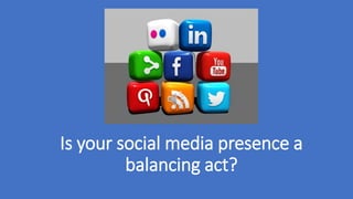 Is your social media presence a 
balancing act? 
 