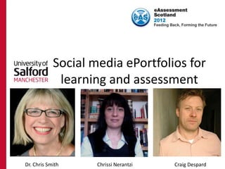 Social media ePortfolios for
             learning and assessment




Dr. Chris Smith     Chrissi Nerantzi   Craig Despard
 