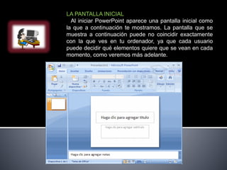 LA PANTALLA INICIAL
Al iniciar PowerPoint aparece una pantalla inicial como
la que a continuación te mostramos. La pantall...