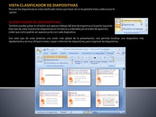 VISTA CLASIFICADOR DE DIAPOSITIVAS
Para ver las diapositivas en vista clasificador tienes que hacer clic en la pestañaVist...