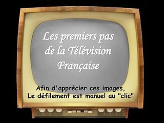 Les premiers pas
de la Télévision
Française
Afin d'apprécier ces images,
Le défilement est manuel au "clic"
 