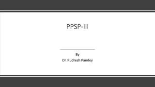 PPSP-III
By
Dr. Rudresh Pandey
 