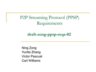 P2P Streaming Protocol (PPSP) Requirements draft-zong-ppsp-reqs-02   Ning Zong Yunfei Zhang Victor Pascual Carl Williams 