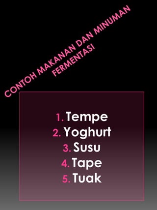 1. Tempe
2. Yoghurt
   3. Susu
 4. Tape
 5. Tuak
 
