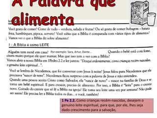 Por exemplo: Sara, Artur, Dante...
1 Pe 2.2. Como crianças recém-nascidas, desejem o
genuíno leite espiritual, para que, por ele, lhes seja
dado crescimento para a salvação,
 