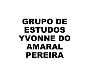 GRUPO DE
 ESTUDOS
YVONNE DO
  AMARAL
  PEREIRA
 