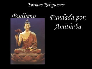 Formas Religiosas:

Budismo       Fundada por:
               Amithaba
 