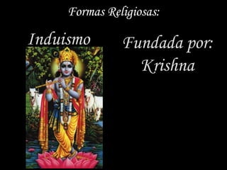 Formas Religiosas:

Induismo       Fundada por:
                 Krishna
 