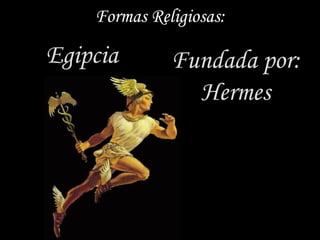 Formas Religiosas:

Egipcia       Fundada por:
                Hermes
 