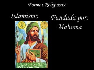 Formas Religiosas:

Islamismo      Fundada por:
                 Mahoma
 