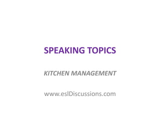 SPEAKING TOPICS 
KITCHEN MANAGEMENT 
www.eslDiscussions.com 
 