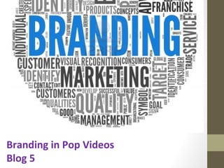 The Power of
Branding
Blog 5
Branding in Pop Videos
Blog 5
 