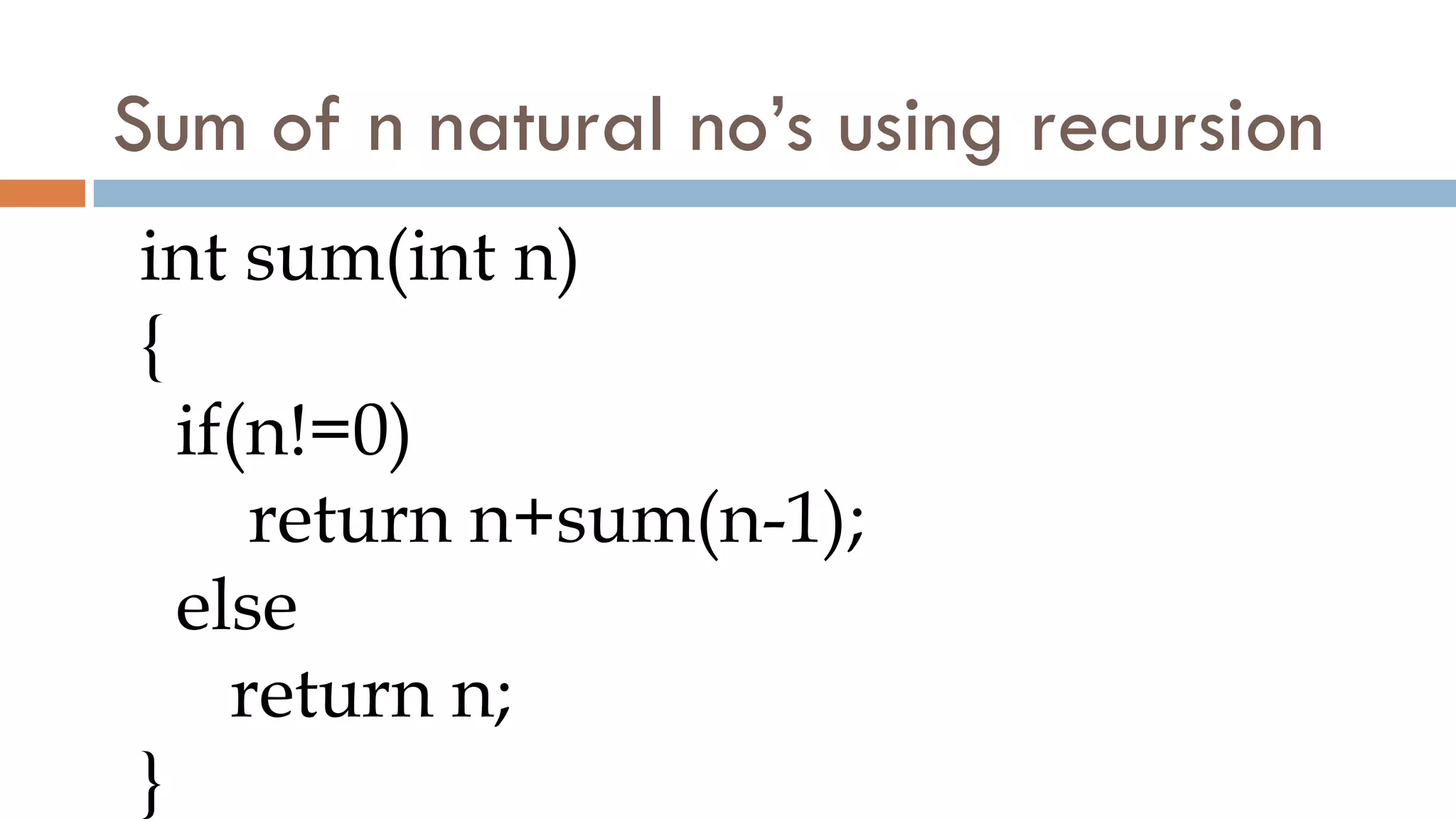 Sum of n natural no’s using recursion
int sum(int n)
{
if(n!=0)
return n+sum(n-1);
else
return n;
}
 
