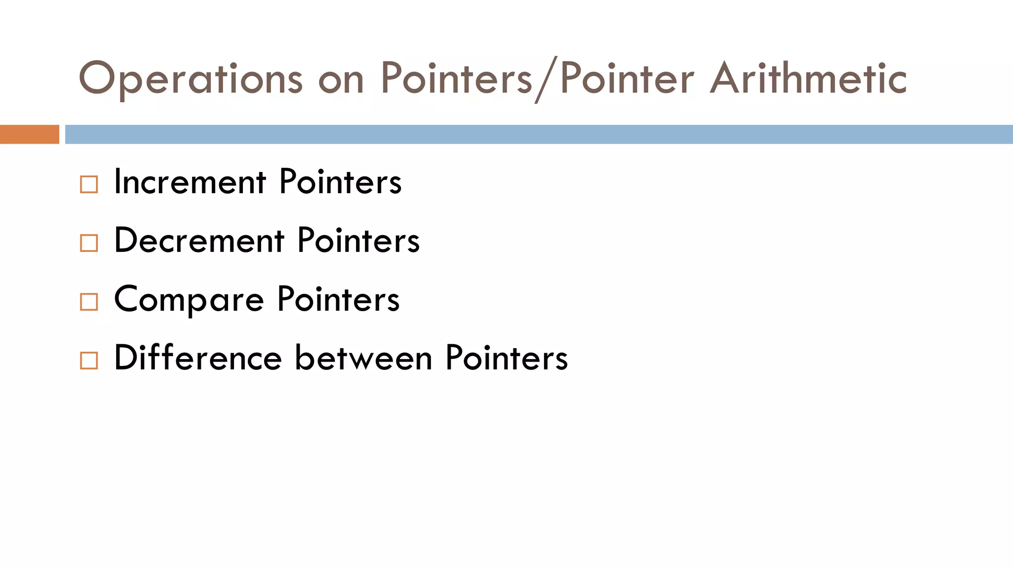 Operations on Pointers/Pointer Arithmetic
 Increment Pointers
 Decrement Pointers
 Compare Pointers
 Difference between Pointers
 