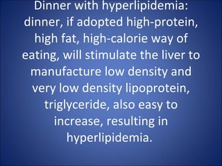 Dinner with hyperlipidemia: dinner, if adopted high-protein, high fat, high-calorie way of eating, will stimulate the liver to manufacture low density and very low density lipoprotein, triglyceride, also easy to increase, resulting in hyperlipidemia.  