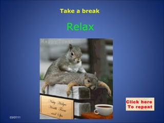 Relax 03/07/11 Click here  To repeat Take a break   