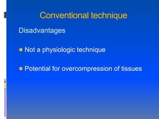 Conventional technique
Disadvantages

 Not a physiologic technique

 Potential for overcompression of tissues
 