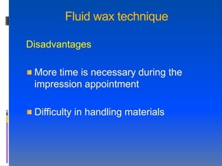 Fluid wax technique

Disadvantages

 More time is necessary during the
 impression appointment

 Difficulty in handling materials
 