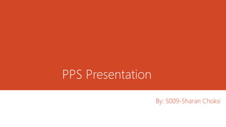 PPS Presentation
By: S009-Sharan Choksi
 