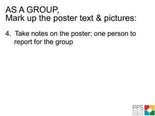 AS A GROUP, Mark up the poster text & pictures:Suggest changes or new uses, including activities, amenities and light infrastructure.Star the ideas you like the bestSuggest people and partners who could help in implementation and activationIndividuals with a specific  talents or interestOrganizations, clubs or associationsPublic or private concerns who can implement ideas