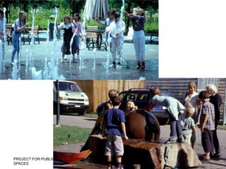 One of the best things about water is the look and feel of it…It’s not right to put water before people and then keep them away from it. PROJECT FOR PUBLIC SPACES