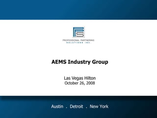 AEMS Industry Group


      Las Vegas Hilton
      October 26, 2008




Austin . Detroit . New York
 