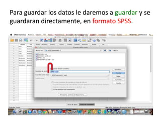 Para guardar los datos le daremos a guardar y se
guardaran directamente, en formato SPSS.
 