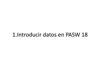 1.Introducir datos en PASW 18
 
