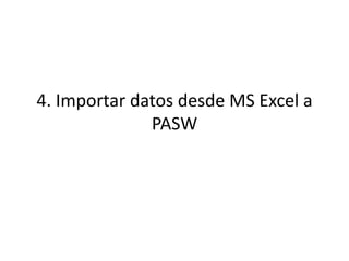4. Importar datos desde MS Excel a
PASW
 
