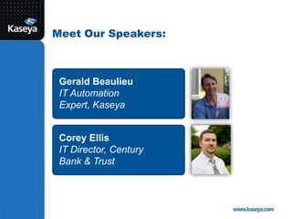 Meet Our Speakers:Gerald BeaulieuIT Automation Expert, KaseyaCorey EllisIT Director, Century Bank & Trust