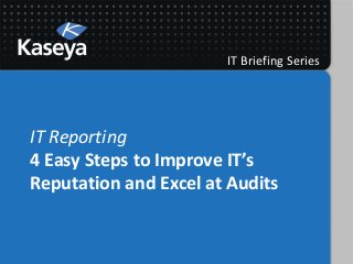 IT Briefing Series




IT Reporting
4 Easy Steps to Improve IT’s
Reputation and Excel at Audits
 