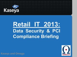 Retail IT 2013:
        Data Security & PCI
        Compliance Briefing


Kaseya and Omega
 