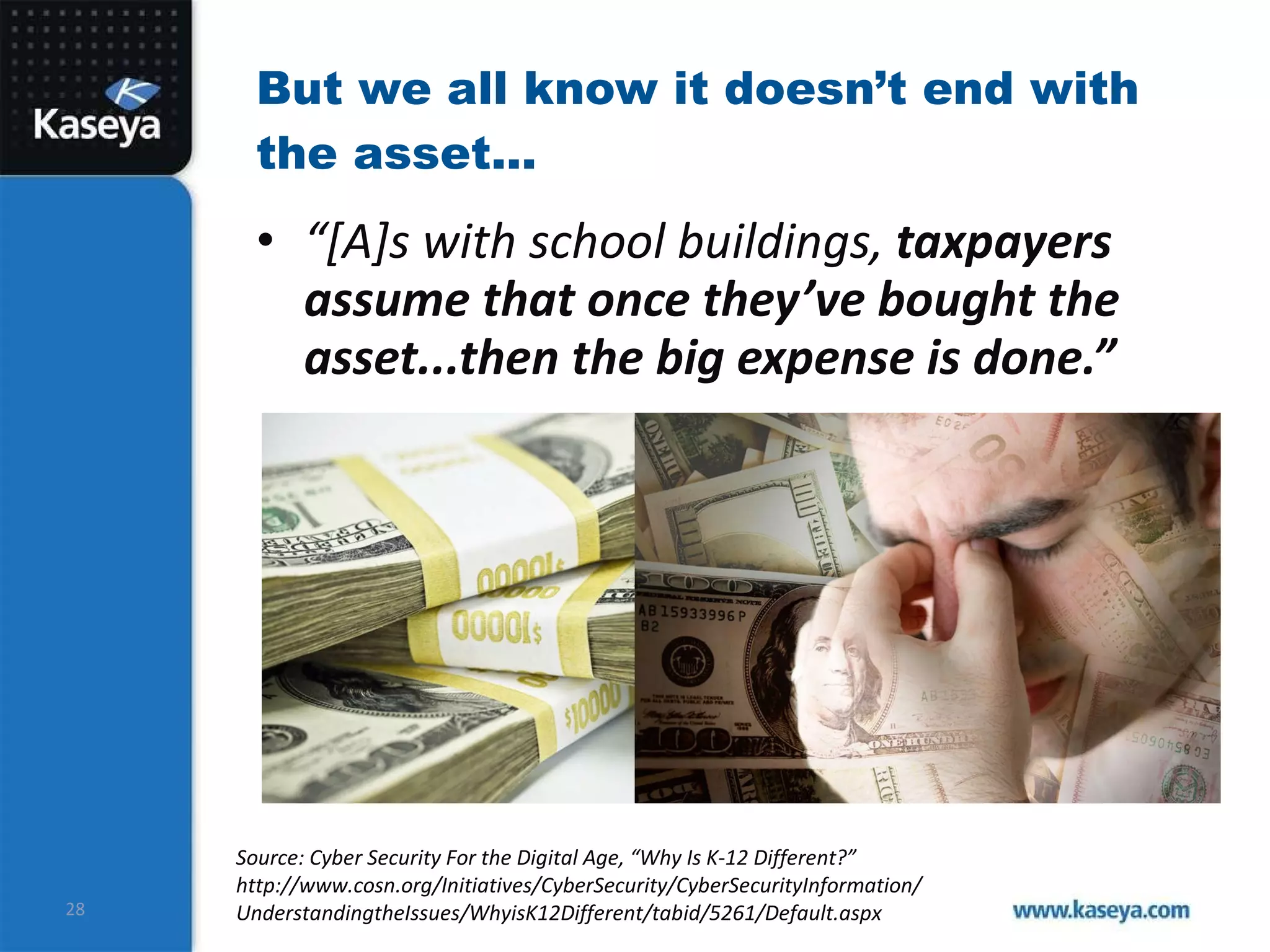 But we all know it doesn’t end with the asset... “ [A]s with school buildings,  taxpayers assume that once they’ve bought the asset...then the big expense is done.” Source: Cyber Security For the Digital Age, “Why Is K-12 Different?”  http://www.cosn.org/Initiatives/CyberSecurity/CyberSecurityInformation/ UnderstandingtheIssues/WhyisK12Different/tabid/5261/Default.aspx 
