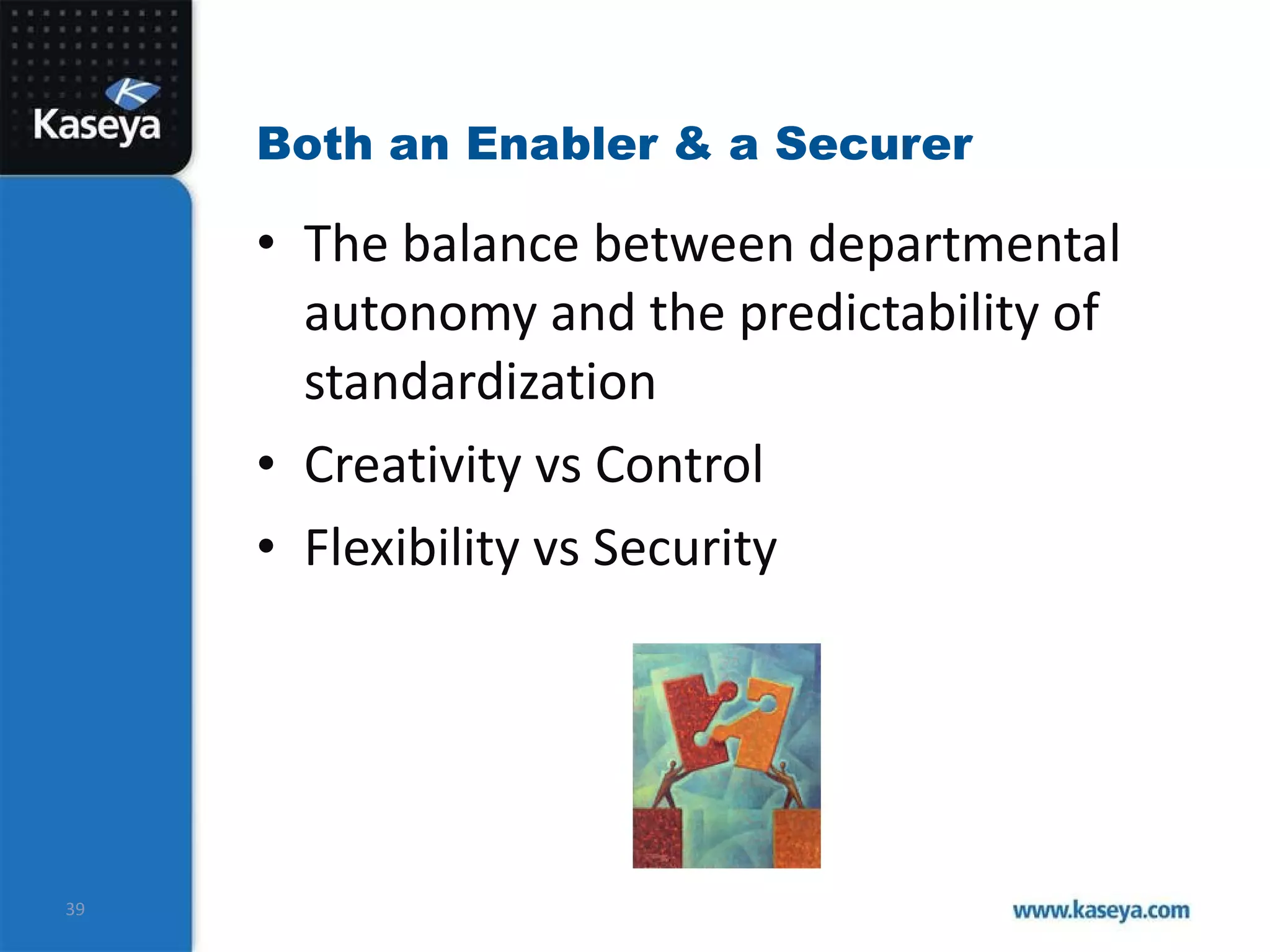 Both an Enabler & a Securer  The balance between departmental  autonomy and the predictability of standardization Creativity vs Control Flexibility vs Security 